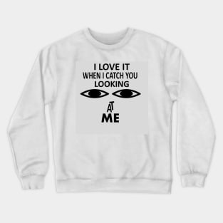 I love it when i catch you looking at me Crewneck Sweatshirt